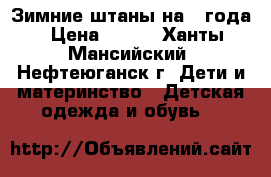 Зимние штаны на 2 года › Цена ­ 400 - Ханты-Мансийский, Нефтеюганск г. Дети и материнство » Детская одежда и обувь   